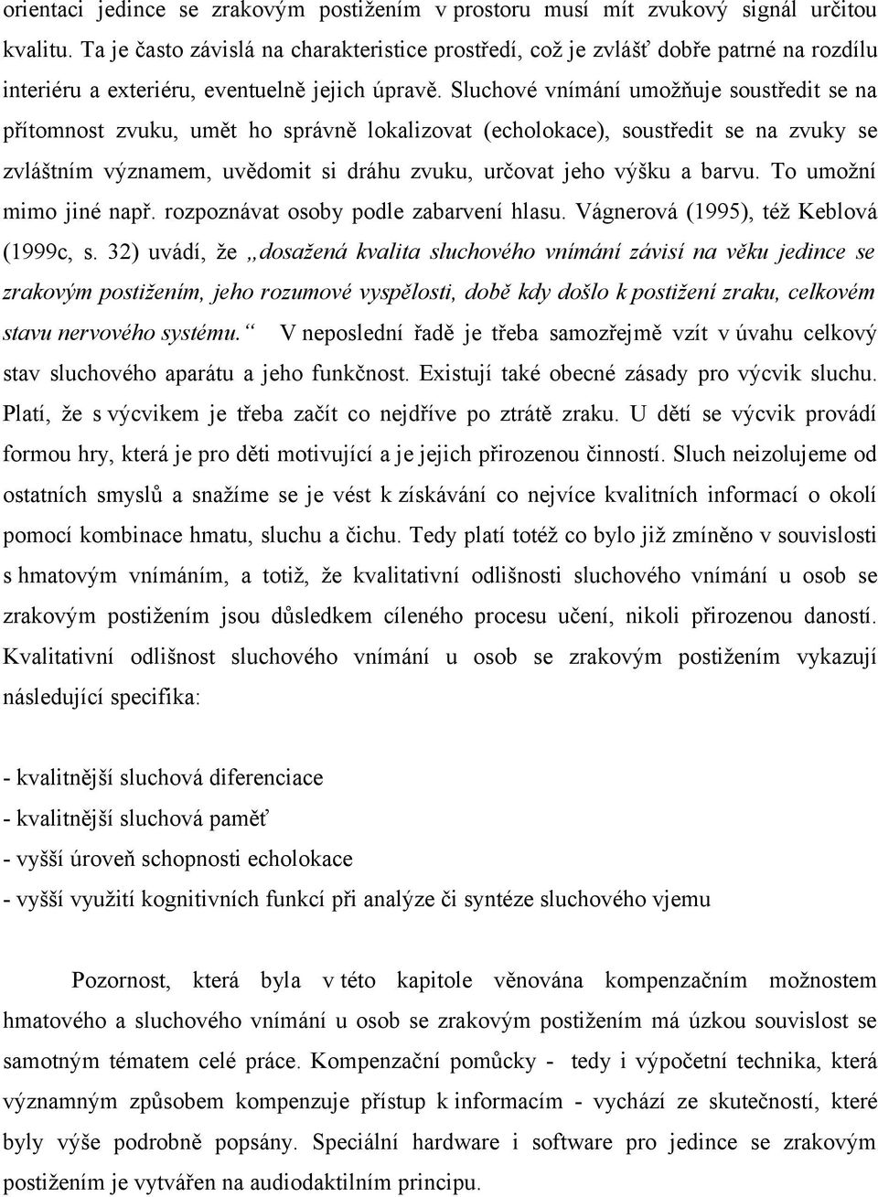 Sluchové vnímání umožňuje soustředit se na přítomnost zvuku, umět ho správně lokalizovat (echolokace), soustředit se na zvuky se zvláštním významem, uvědomit si dráhu zvuku, určovat jeho výšku a