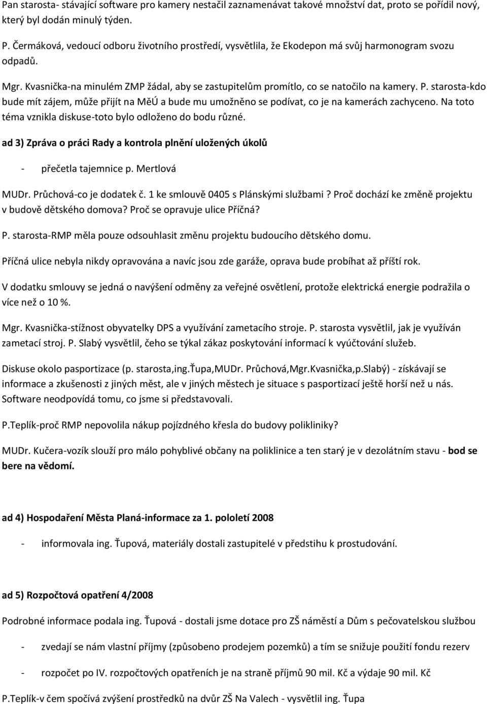 starosta-kdo bude mít zájem, může přijít na MěÚ a bude mu umožněno se podívat, co je na kamerách zachyceno. Na toto téma vznikla diskuse-toto bylo odloženo do bodu různé.