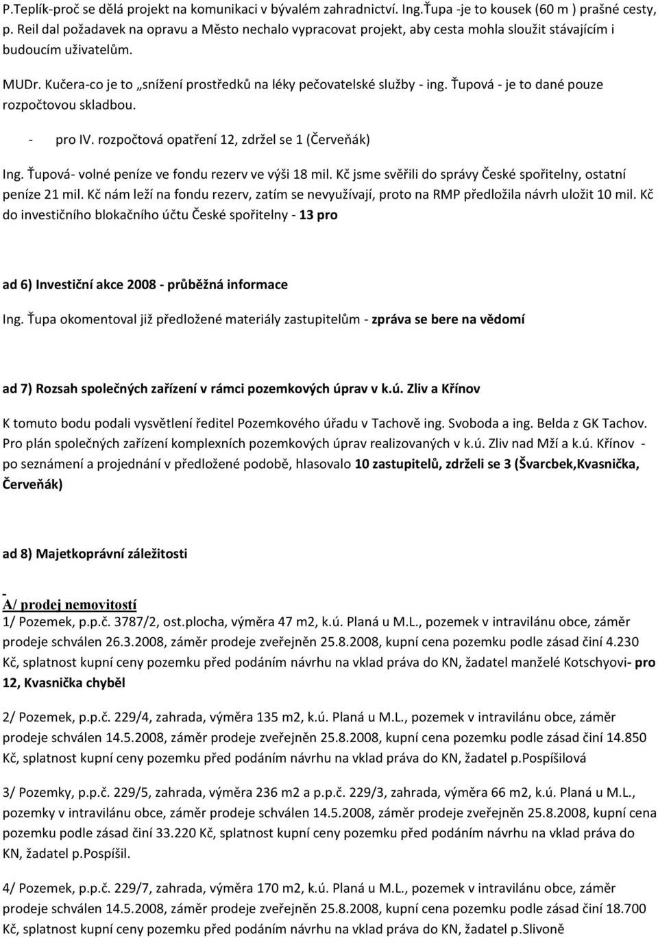 Ťupová - je to dané pouze rozpočtovou skladbou. - pro IV. rozpočtová opatření 12, zdržel se 1 (Červeňák) Ing. Ťupová- volné peníze ve fondu rezerv ve výši 18 mil.