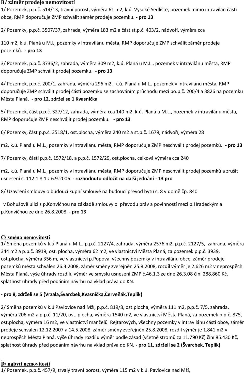 L, pozemky v intravilánu města, RMP doporučuje ZMP schválit záměr prodeje pozemků. - pro 13 3/ Pozemek, p.p.č. 3736/2, zahrada, výměra 309 m2, k.ú. Planá u M.L., pozemek v intravilánu města, RMP doporučuje ZMP schválit prodej pozemku.