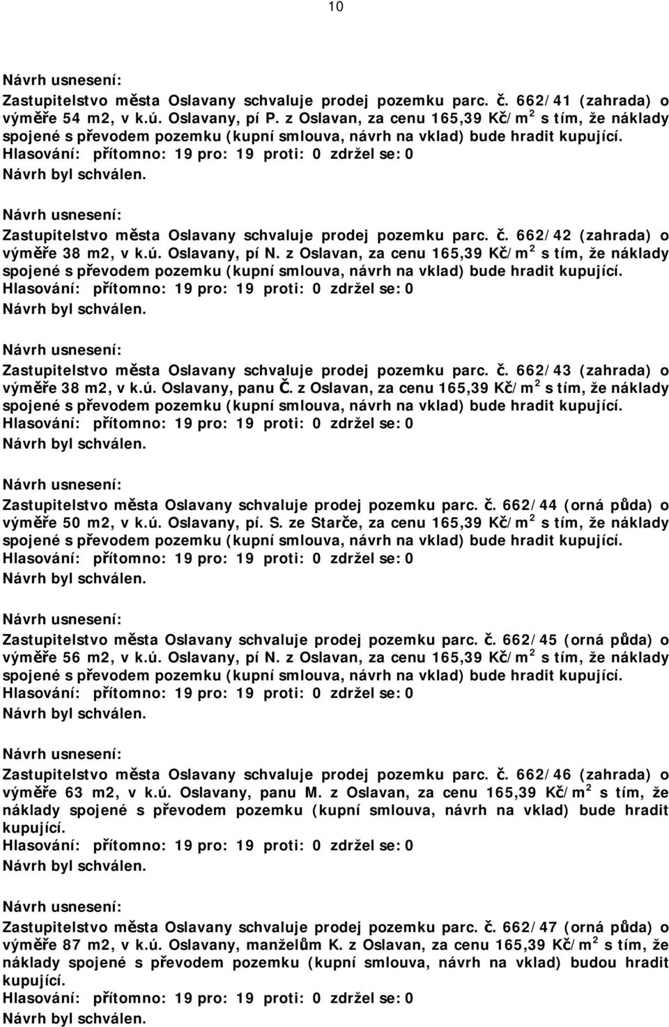 662/42 (zahrada) o výměře 38 m2, v, pí N.  662/43 (zahrada) o výměře 38 m2, v, panu Č.  662/44 (orná půda) o výměře 50 m2, v, pí. S.