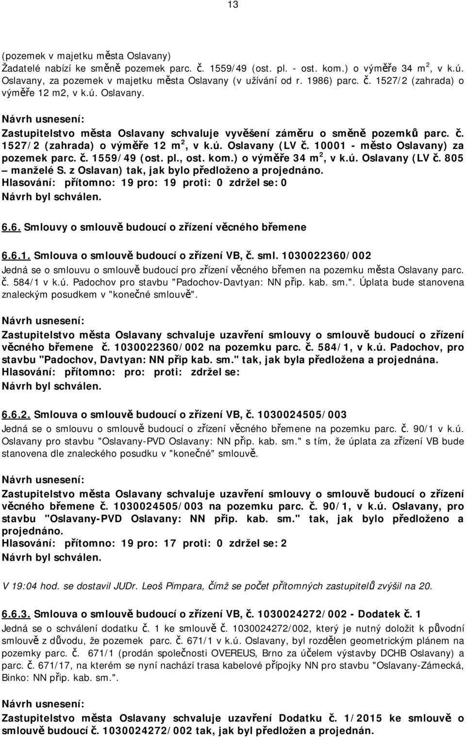 10001 - město Oslavany) za pozemek parc. č. 1559/49 (ost. pl., ost. kom.) o výměře 34 m 2, v (LV č. 805 manželé S. z Oslavan) tak, jak bylo předloženo a projednáno. 6.