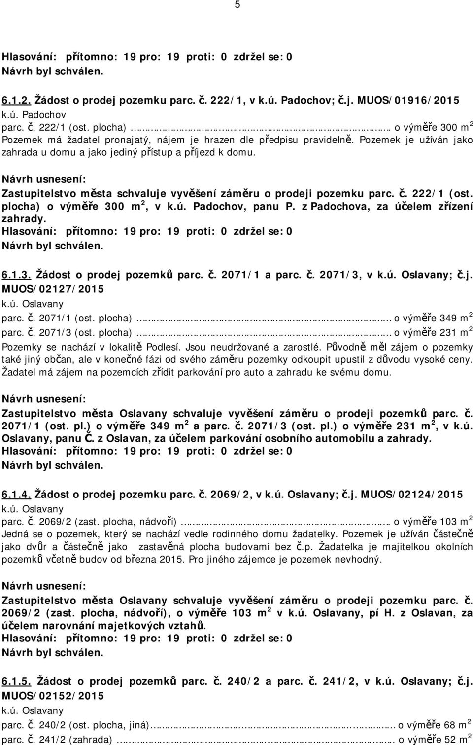 Zastupitelstvo města schvaluje vyvěšení záměru o prodeji pozemku parc. č. 222/1 (ost. plocha) o výměře 300 m 2, v k.ú. Padochov, panu P. z Padochova, za účelem zřízení zahrady. 6.1.3. Žádost o prodej pozemků parc.