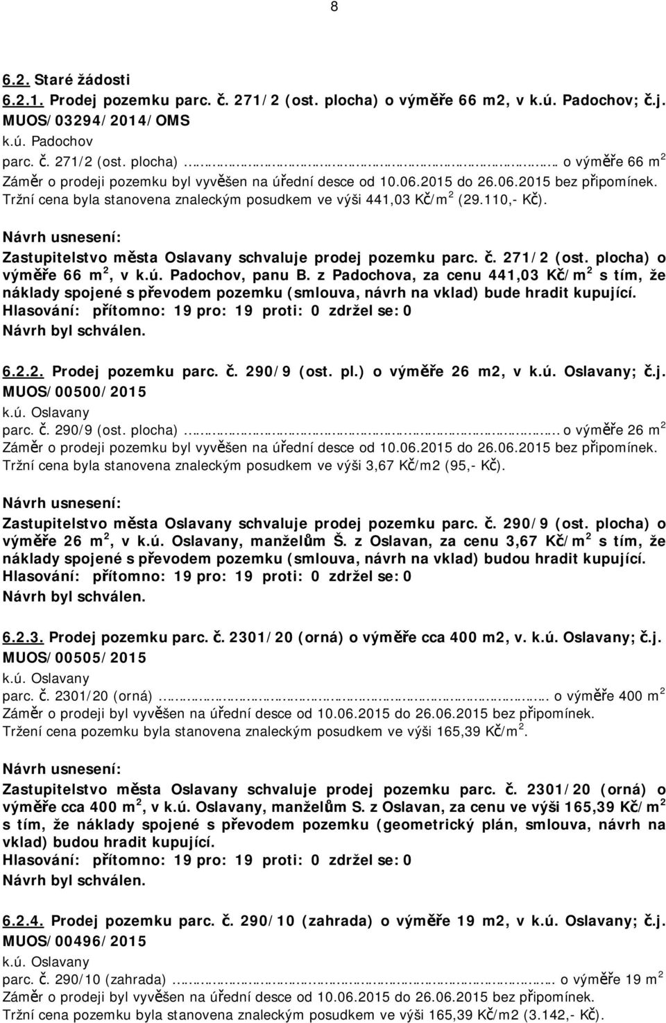 plocha) o výměře 66 m 2, v k.ú. Padochov, panu B. z Padochova, za cenu 441,03 Kč/m 2 s tím, že náklady spojené s převodem pozemku (smlouva, návrh na vklad) bude hradit kupující. 6.2.2. Prodej pozemku parc.