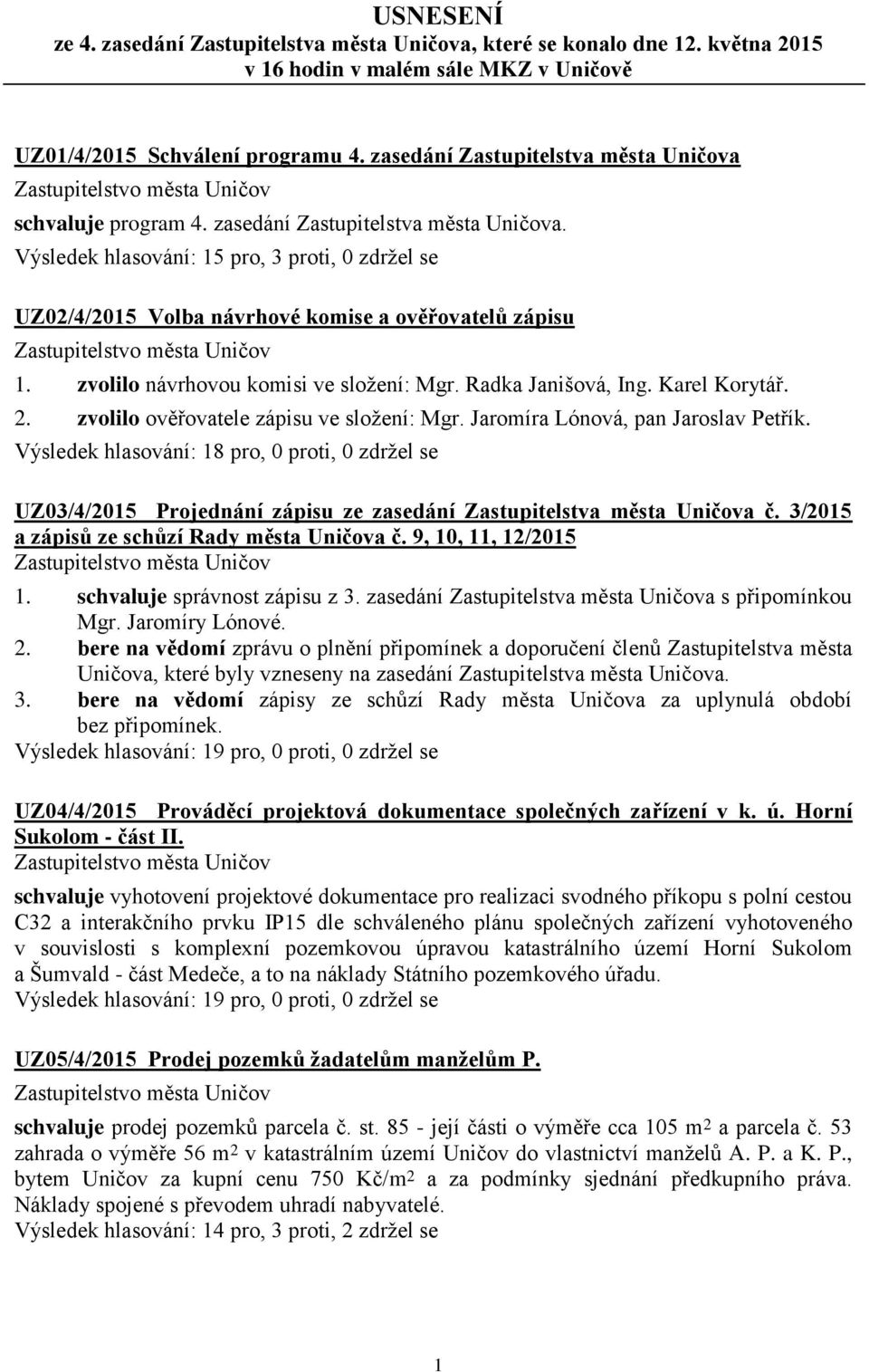 Výsledek hlasování: 15 pro, 3 proti, 0 zdržel se UZ02/4/2015 Volba návrhové komise a ověřovatelů zápisu 1. zvolilo návrhovou komisi ve složení: Mgr. Radka Janišová, Ing. Karel Korytář. 2.