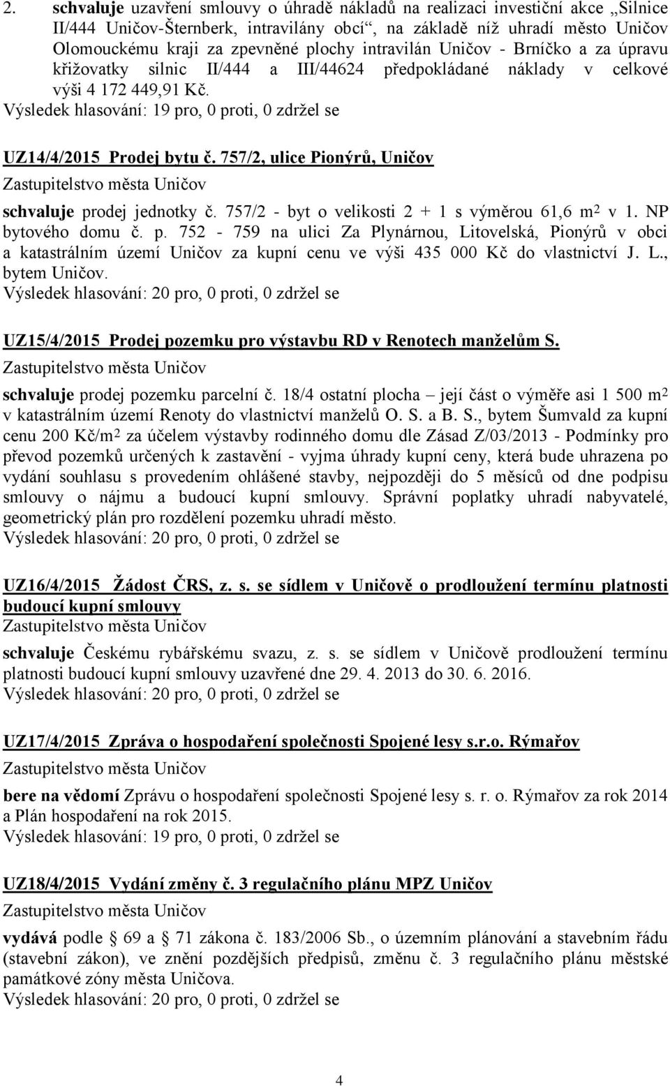 757/2, ulice Pionýrů, Uničov schvaluje prodej jednotky č. 757/2 - byt o velikosti 2 + 1 s výměrou 61,6 m 2 v 1. NP bytového domu č. p. 752-759 na ulici Za Plynárnou, Litovelská, Pionýrů v obci a katastrálním území Uničov za kupní cenu ve výši 435 000 Kč do vlastnictví J.