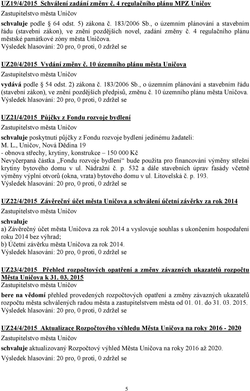 10 územního plánu města Uničova vydává podle 54 odst. 2) zákona č. 183/2006 Sb., o územním plánování a stavebním řádu (stavební zákon), ve znění pozdějších předpisů, změnu č.