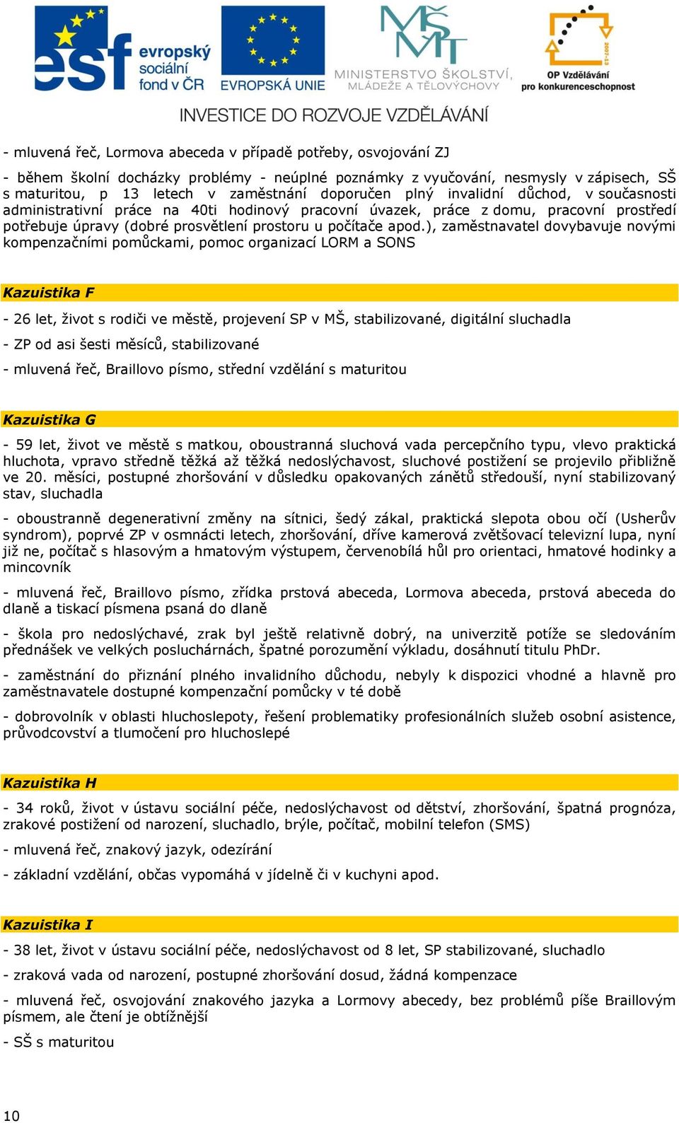 ), zaměstnavatel dovybavuje novými kompenzačními pomůckami, pomoc organizací LORM a SONS Kazuistika F - 26 let, život s rodiči ve městě, projevení SP v MŠ, stabilizované, digitální sluchadla - ZP od