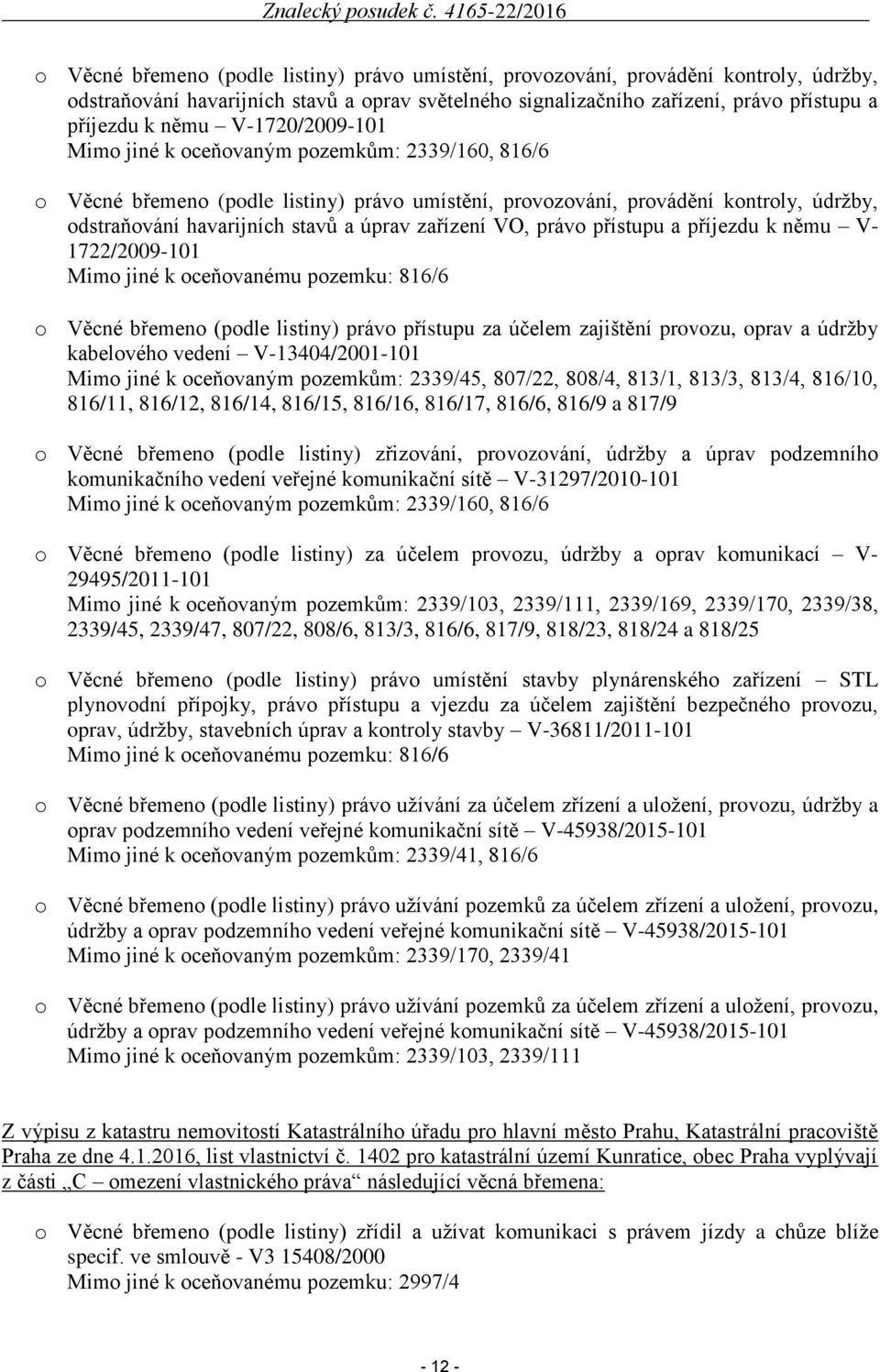 zařízení VO, právo přístupu a příjezdu k němu V- 1722/2009-101 Mimo jiné k oceňovanému pozemku: 816/6 o Věcné břemeno (podle listiny) právo přístupu za účelem zajištění provozu, oprav a údržby