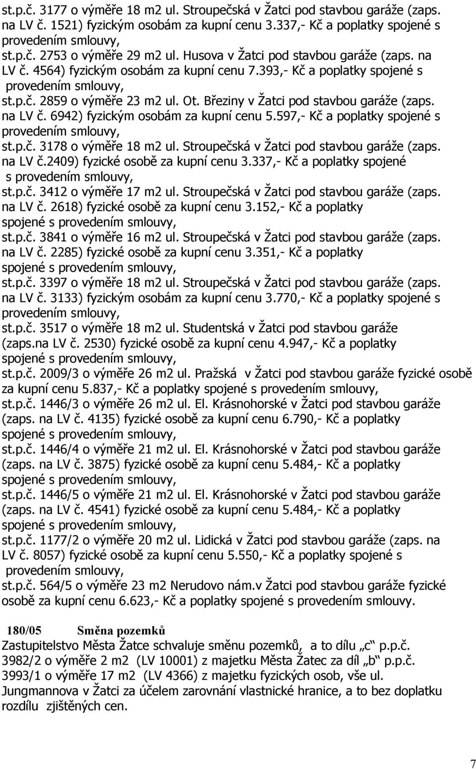 na LV č. 6942) fyzickým osobám za kupní cenu 5.597,- Kč a poplatky spojené s st.p.č. 3178 o výměře 18 m2 ul. Stroupečská v Žatci pod stavbou garáže (zaps. na LV č.2409) fyzické osobě za kupní cenu 3.