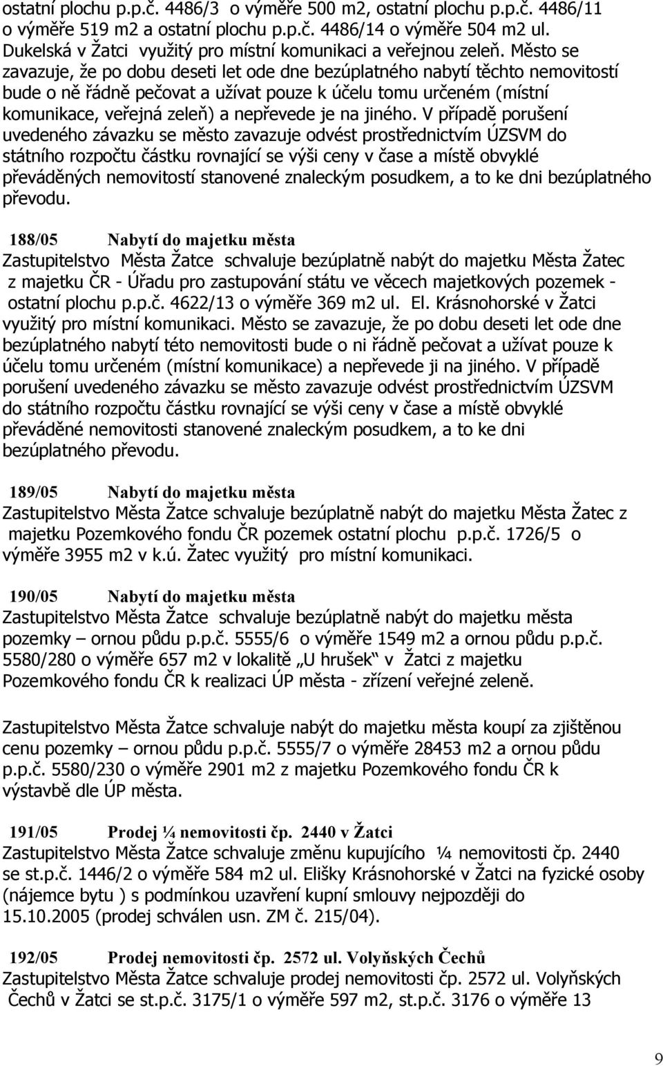 Město se zavazuje, že po dobu deseti let ode dne bezúplatného nabytí těchto nemovitostí bude o ně řádně pečovat a užívat pouze k účelu tomu určeném (místní komunikace, veřejná zeleň) a nepřevede je