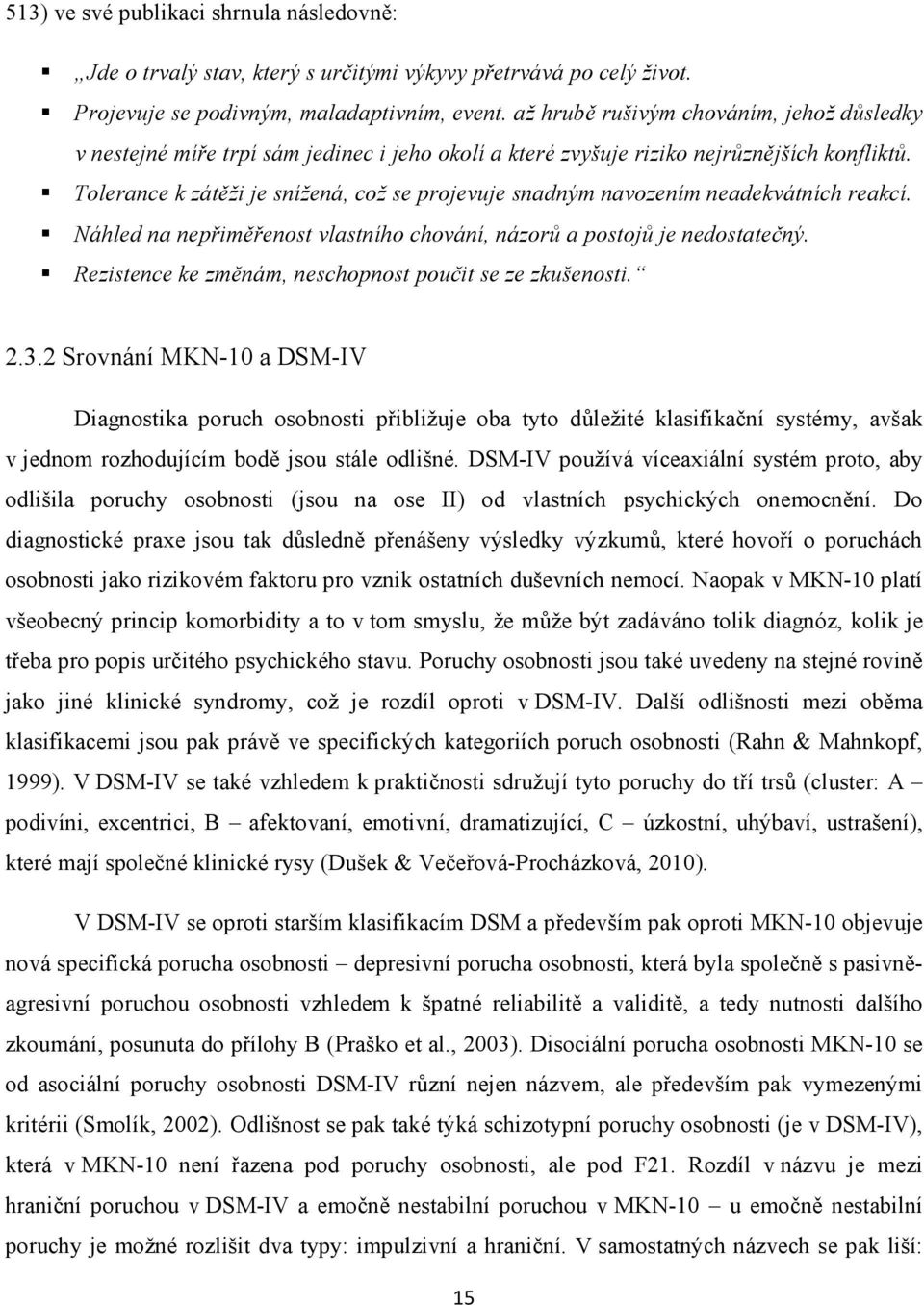 Tolerance k zátěži je snížená, což se projevuje snadným navozením neadekvátních reakcí. Náhled na nepřiměřenost vlastního chování, názorů a postojů je nedostatečný.