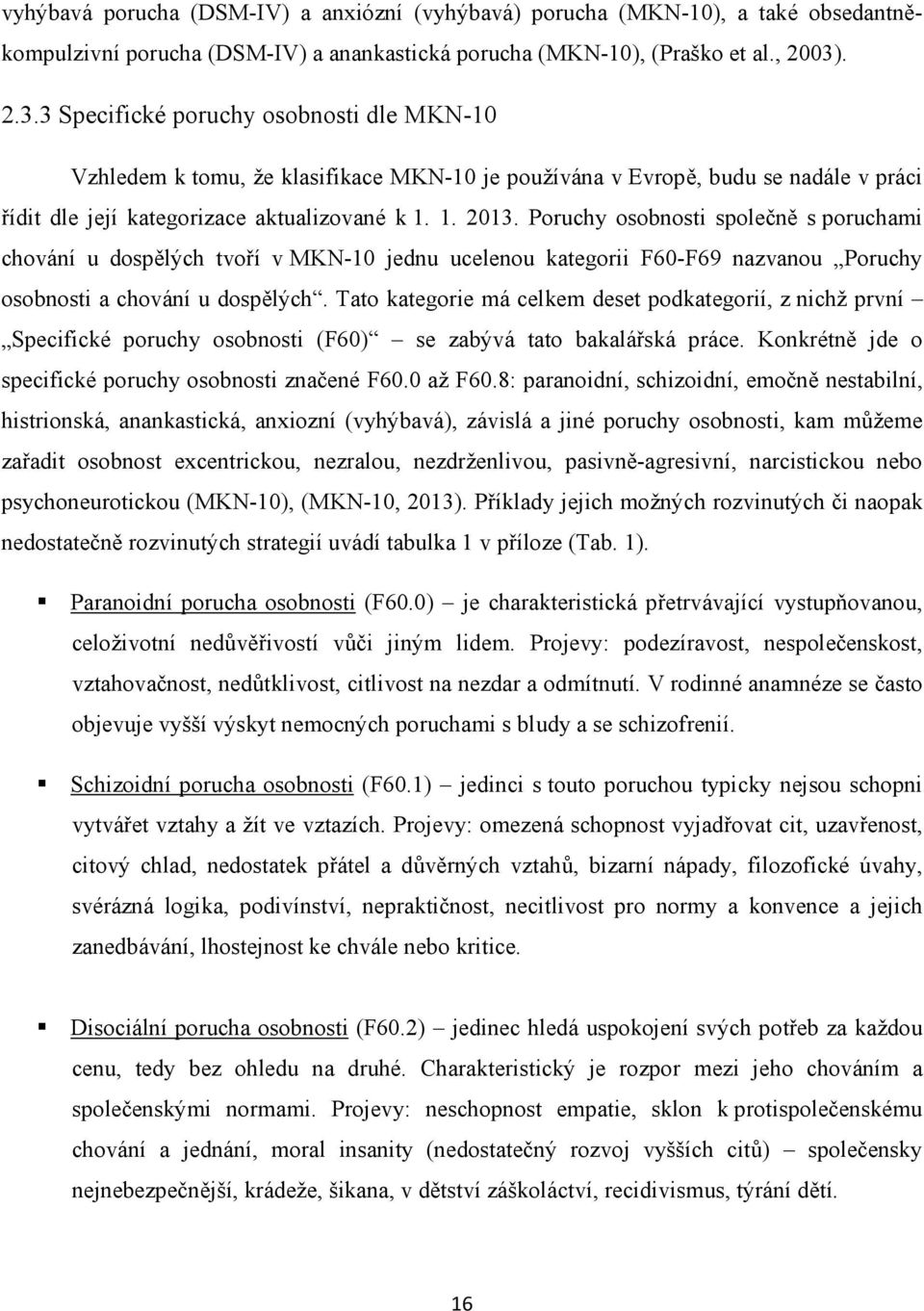 Poruchy osobnosti společně s poruchami chování u dospělých tvoří v MKN-10 jednu ucelenou kategorii F60-F69 nazvanou Poruchy osobnosti a chování u dospělých.