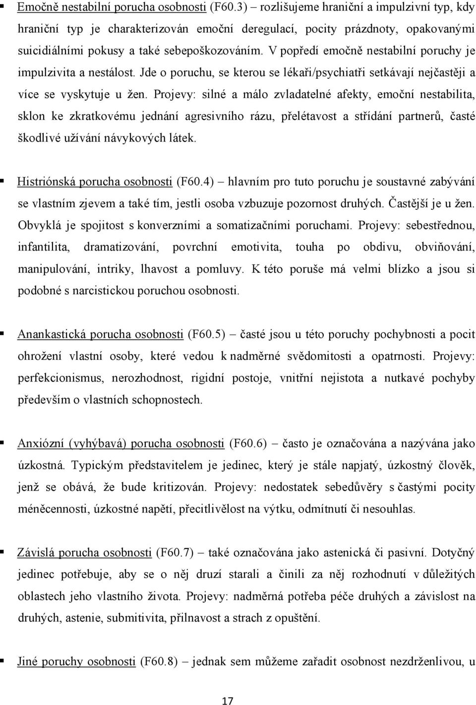 V popředí emočně nestabilní poruchy je impulzivita a nestálost. Jde o poruchu, se kterou se lékaři/psychiatři setkávají nejčastěji a více se vyskytuje u žen.