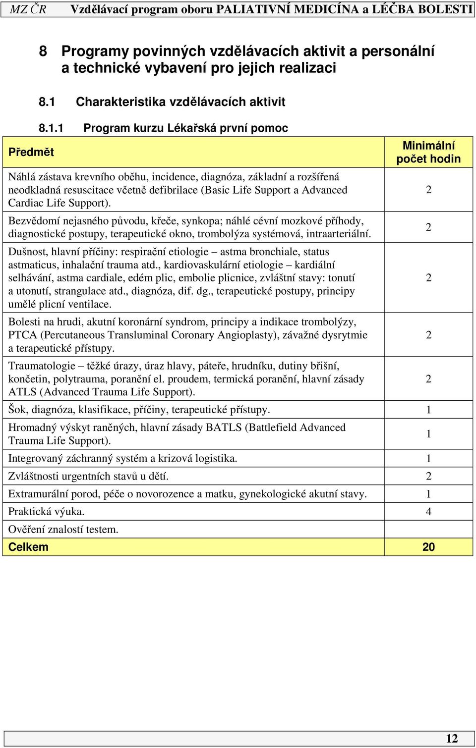 Support). Bezvědomí nejasného původu, křeče, synkopa; náhlé cévní mozkové příhody, diagnostické postupy, terapeutické okno, trombolýza systémová, intraarteriální.