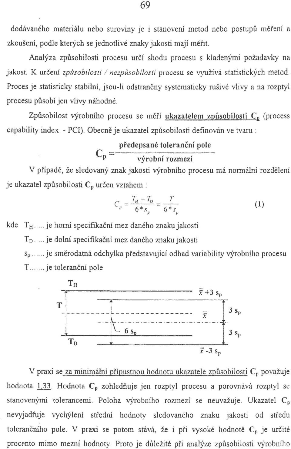 Proces je statisticky stabilni, jsou-li odstraneny systematicky rusive vlivy a na rozptyl procesu pusobi jen vlivy nahodne.