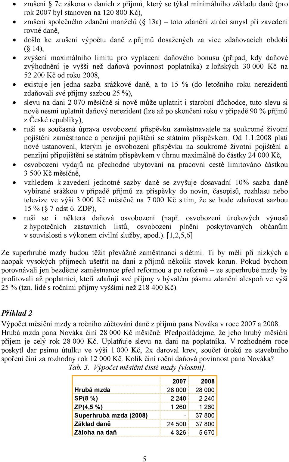 vyšší než daňová povinnost poplatníka) z loňských 30 000 Kč na 52 200 Kč od roku 2008, existuje jen jedna sazba srážkové daně, a to 15 % (do letošního roku nerezidenti zdaňovali své příjmy sazbou 25