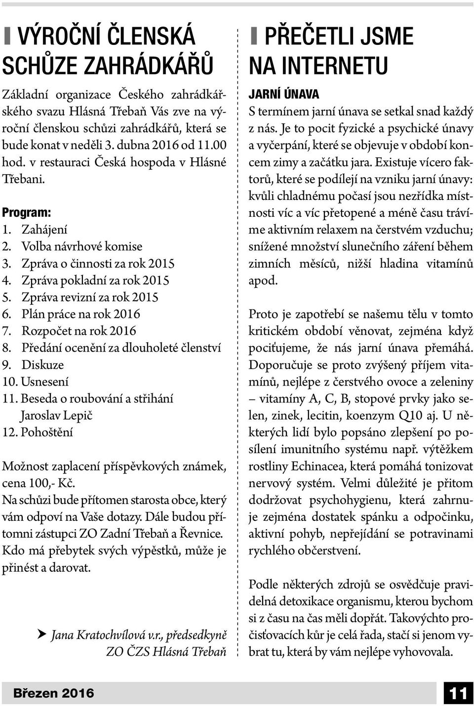 Plán práce na rok 2016 7. Rozpočet na rok 2016 8. Předání ocenění za dlouholeté členství 9. Diskuze 10. Usnesení 11. Beseda o roubování a střihání Jaroslav Lepič 12.