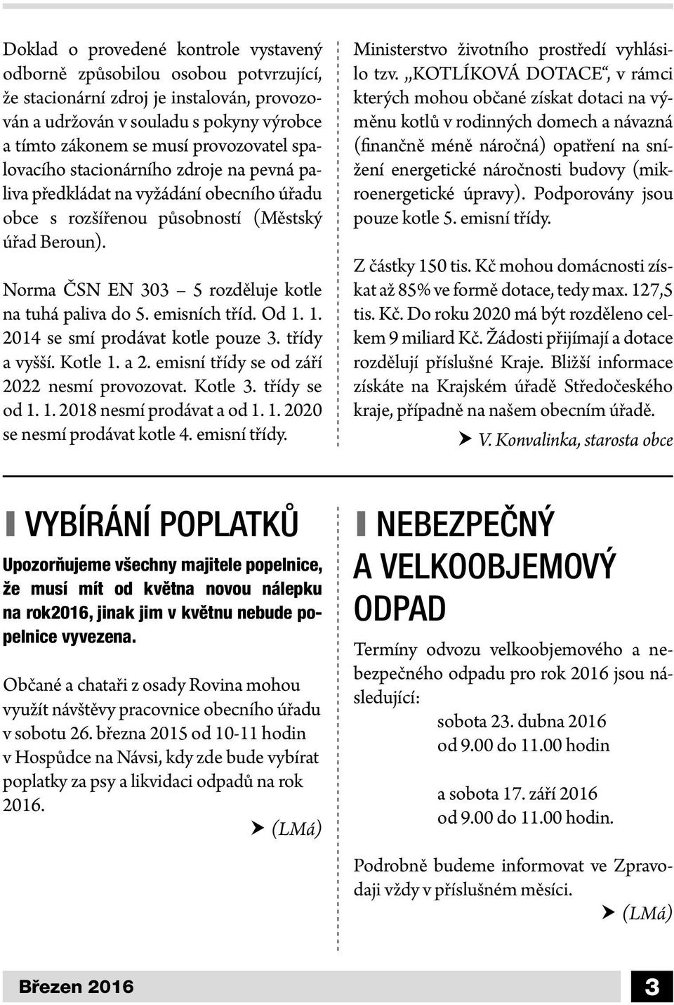 emisních tříd. Od 1. 1. 2014 se smí prodávat kotle pouze 3. třídy a vyšší. Kotle 1. a 2. emisní třídy se od září 2022 nesmí provozovat. Kotle 3. třídy se od 1. 1. 2018 nesmí prodávat a od 1. 1. 2020 se nesmí prodávat kotle 4.