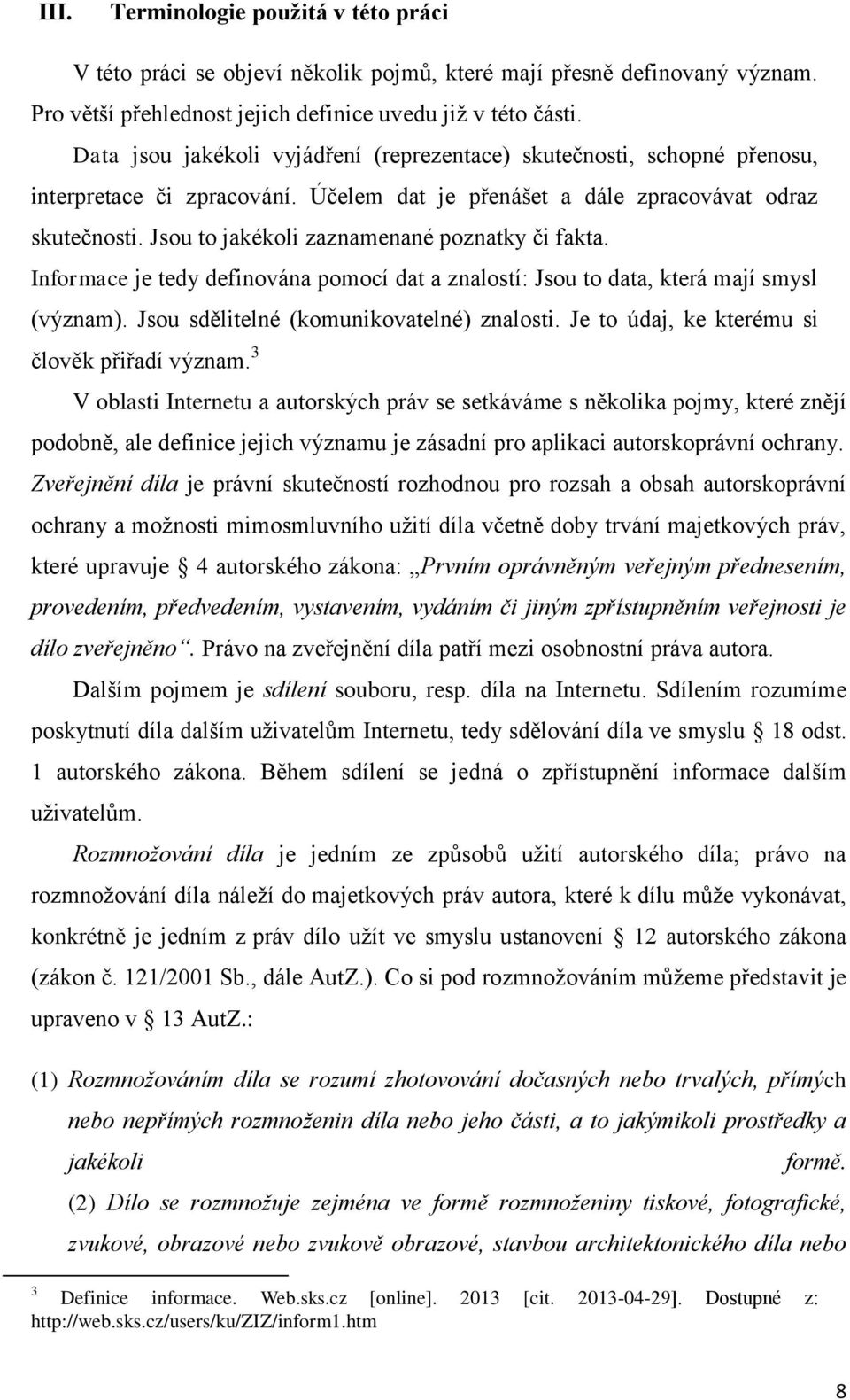 Jsou to jakékoli zaznamenané poznatky či fakta. Informace je tedy definována pomocí dat a znalostí: Jsou to data, která mají smysl (význam). Jsou sdělitelné (komunikovatelné) znalosti.