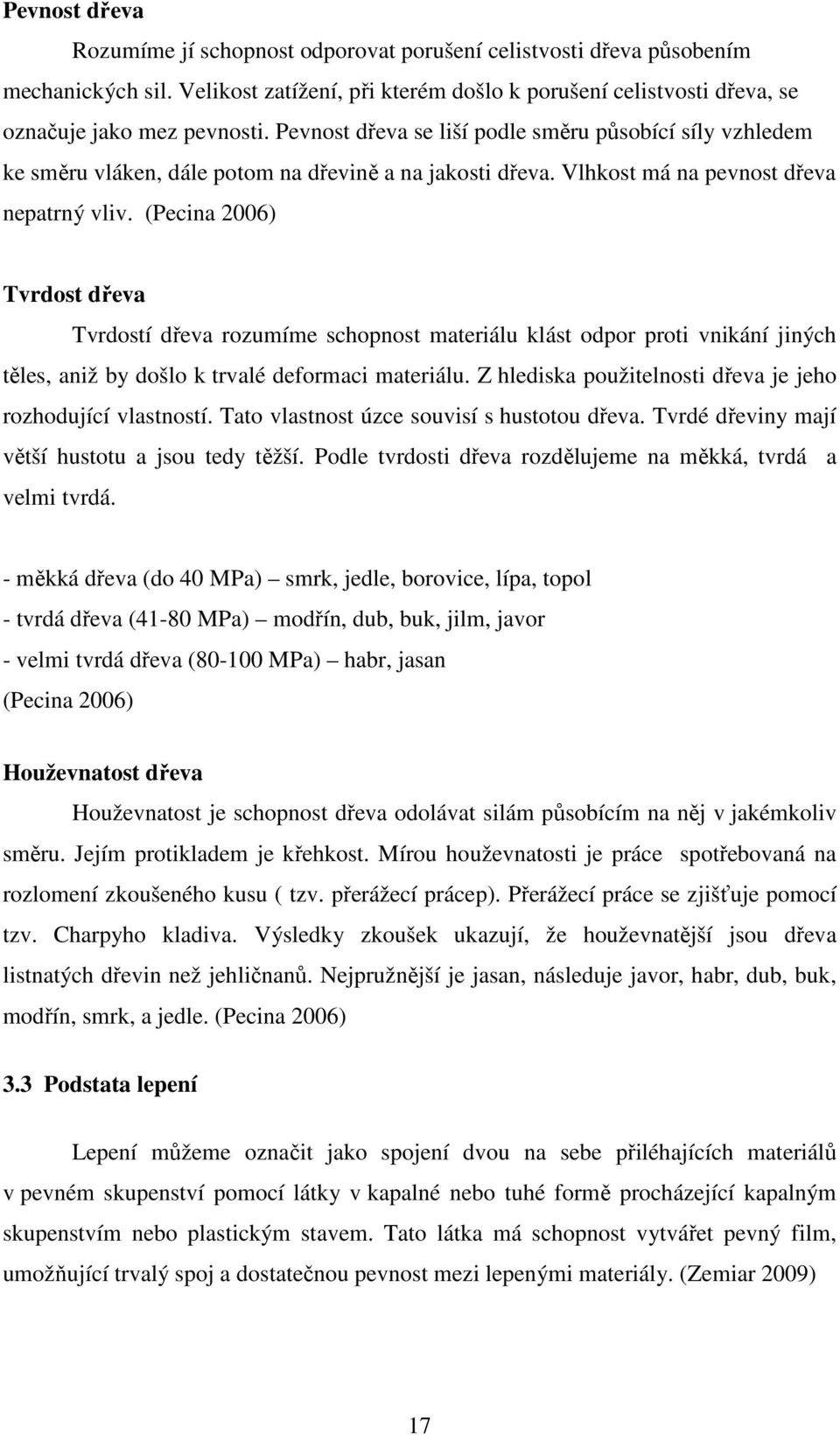 (Pecina 2006) Tvrdost dřeva Tvrdostí dřeva rozumíme schopnost materiálu klást odpor proti vnikání jiných těles, aniž by došlo k trvalé deformaci materiálu.