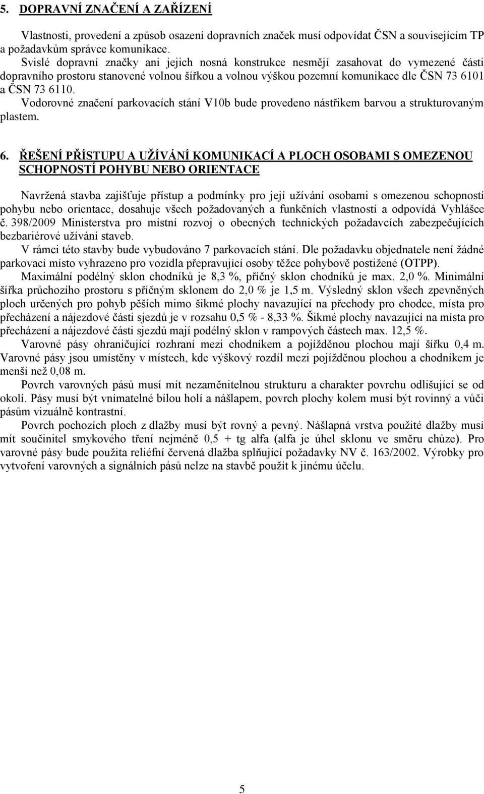 Vodorovné značení parkovacích stání V10b bude provedeno nástřikem barvou a strukturovaným plastem. 6.