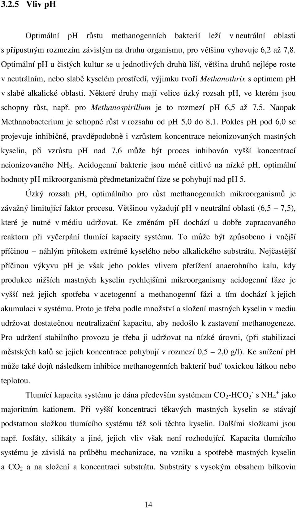 Některé druhy mají velice úzký rozsah ph, ve kterém jsou schopny růst, např. pro Methanospirillum je to rozmezí ph 6,5 až 7,5. Naopak Methanobacterium je schopné růst v rozsahu od ph 5,0 do 8,1.