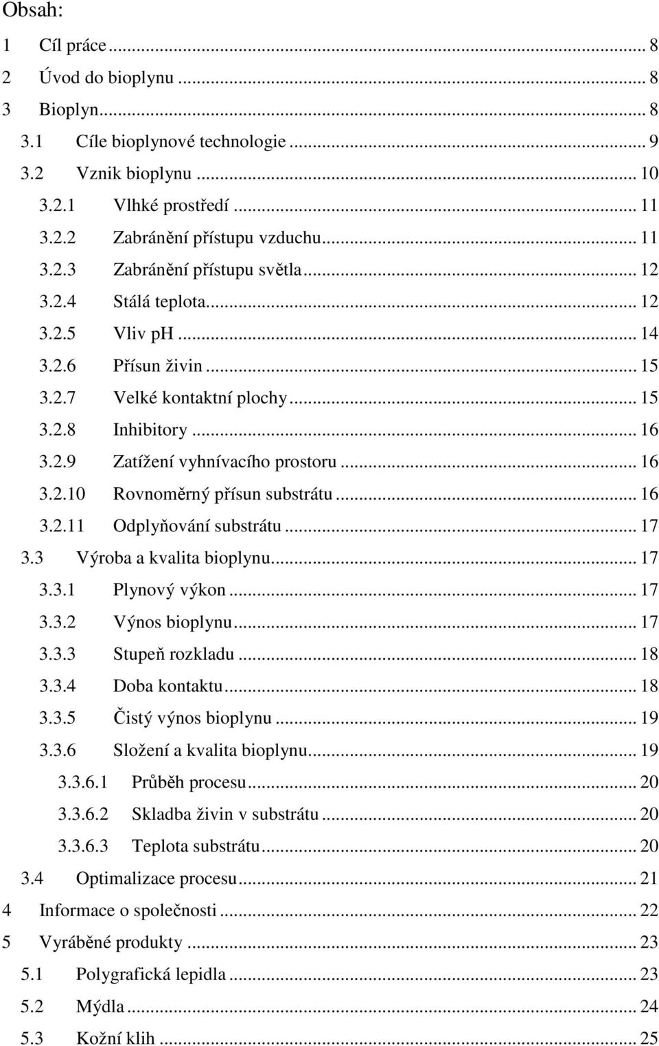 .. 16 3.2.11 Odplyňování substrátu... 17 3.3 Výroba a kvalita bioplynu... 17 3.3.1 Plynový výkon... 17 3.3.2 Výnos bioplynu... 17 3.3.3 Stupeň rozkladu... 18 3.3.4 Doba kontaktu... 18 3.3.5 Čistý výnos bioplynu.