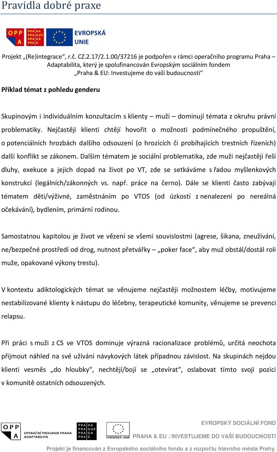 Dalším tématem je sociální problematika, zde muži nejčastěji řeší dluhy, exekuce a jejich dopad na život po VT, zde se setkáváme s řadou myšlenkových konstrukcí (legálních/zákonných vs. např.