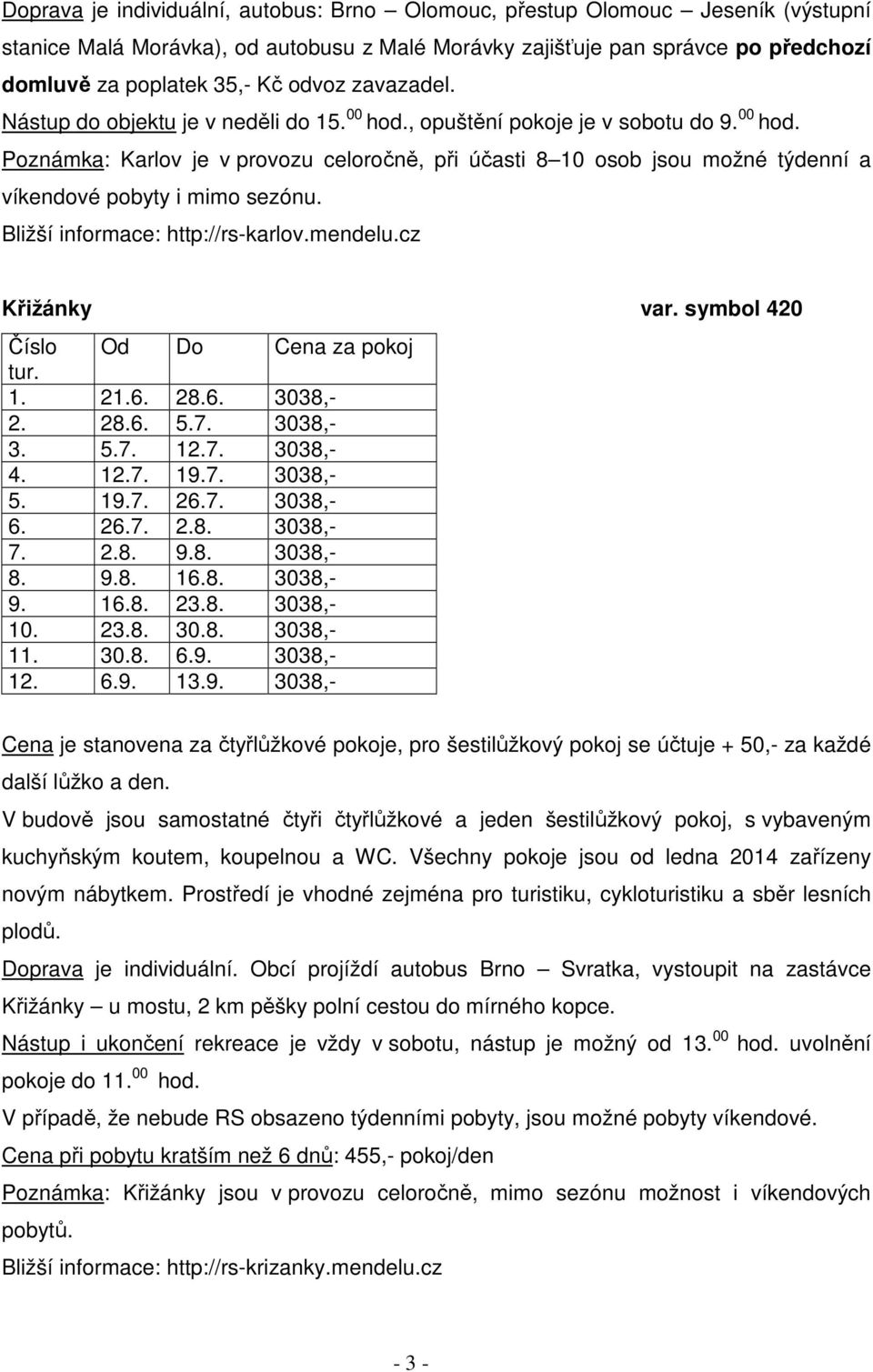 Bližší informace: http://rs-karlov.mendelu.cz Křižánky var. symbol 420 Číslo Od Do Cena za pokoj tur. 1. 21.6. 28.6. 3038,- 2. 28.6. 5.7. 3038,- 3. 5.7. 12.7. 3038,- 4. 12.7. 19.7. 3038,- 5. 19.7. 26.