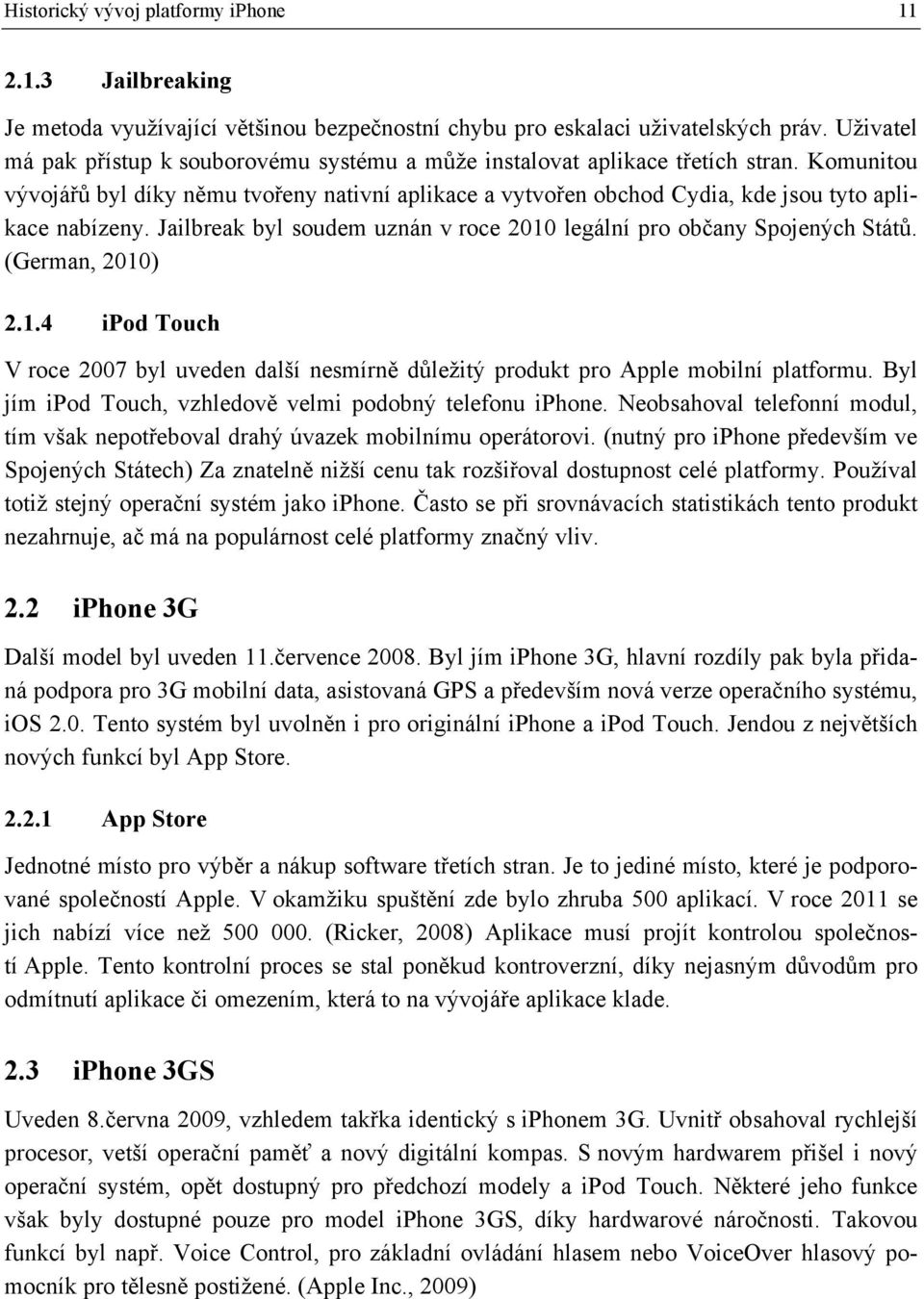 Komunitou vývojářů byl díky němu tvořeny nativní aplikace a vytvořen obchod Cydia, kde jsou tyto aplikace nabízeny. Jailbreak byl soudem uznán v roce 2010 legální pro občany Spojených Států.