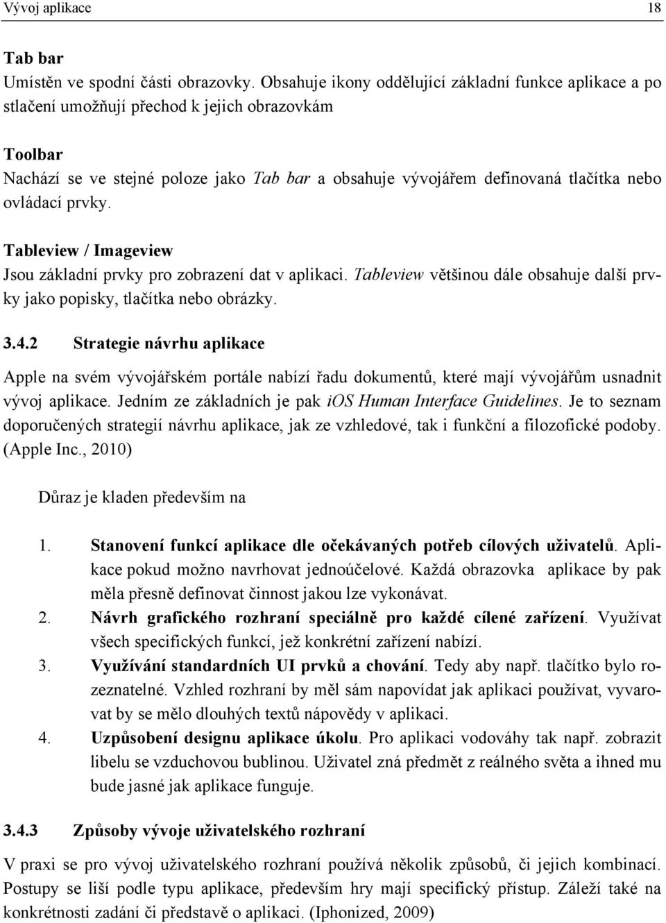 ovládací prvky. Tableview / Imageview Jsou základní prvky pro zobrazení dat v aplikaci. Tableview většinou dále obsahuje další prvky jako popisky, tlačítka nebo obrázky. 3.4.