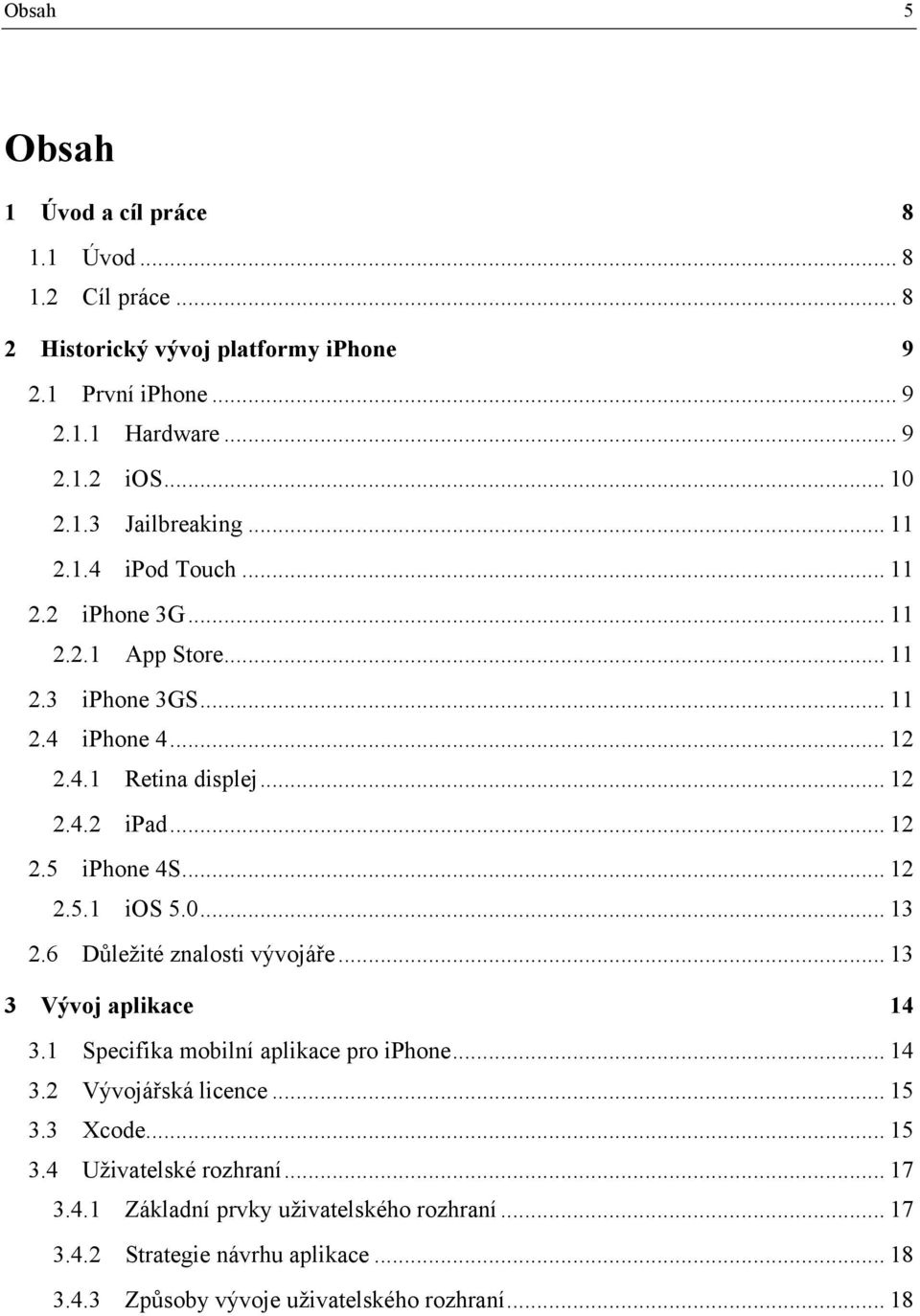 .. 12 2.5.1 ios 5.0... 13 2.6 Důležité znalosti vývojáře... 13 3 Vývoj aplikace 14 3.1 Specifika mobilní aplikace pro iphone... 14 3.2 Vývojářská licence... 15 3.3 Xcode.