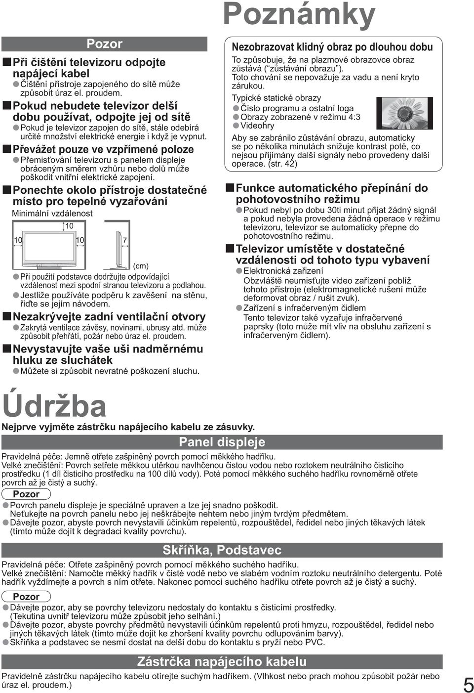 P evážet pouze ve vzp ímené poloze P emis ování televizoru s panelem displeje obráceným sm rem vzh ru nebo dol m že poškodit vnit ní elektrické zapojení.