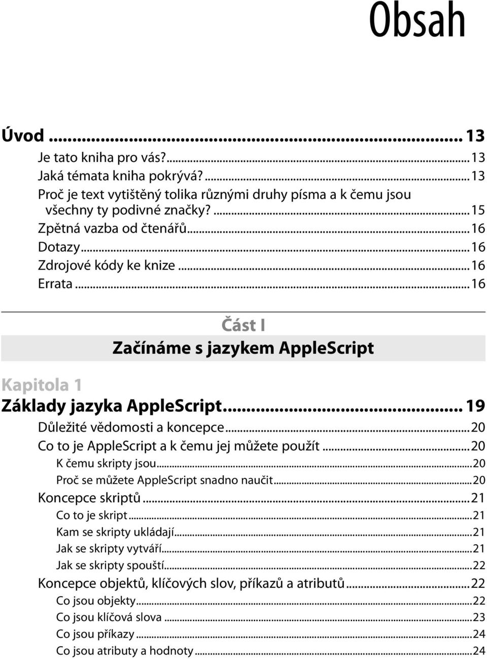 ..20 Co to je AppleScript a k čemu jej můžete použít...20 K čemu skripty jsou...20 Proč se můžete AppleScript snadno naučit...20 Koncepce skriptů...21 Co to je skript...21 Kam se skripty ukládají.