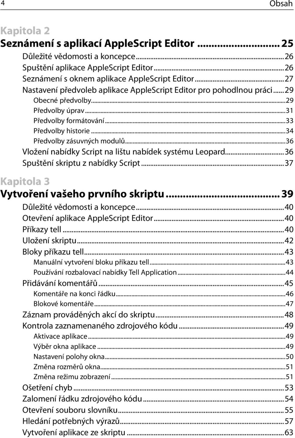 ..36 Vložení nabídky Script na lištu nabídek systému Leopard...36 Spuštění skriptu z nabídky Script...37 Kapitola 3 Vytvoření vašeho prvního skriptu... 39 Důležité vědomosti a koncepce.