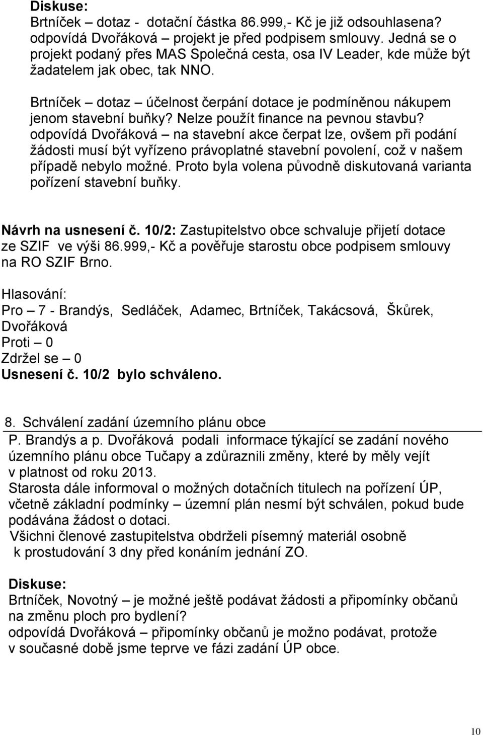 Nelze použít finance na pevnou stavbu? odpovídá na stavební akce čerpat lze, ovšem při podání žádosti musí být vyřízeno právoplatné stavební povolení, což v našem případě nebylo možné.