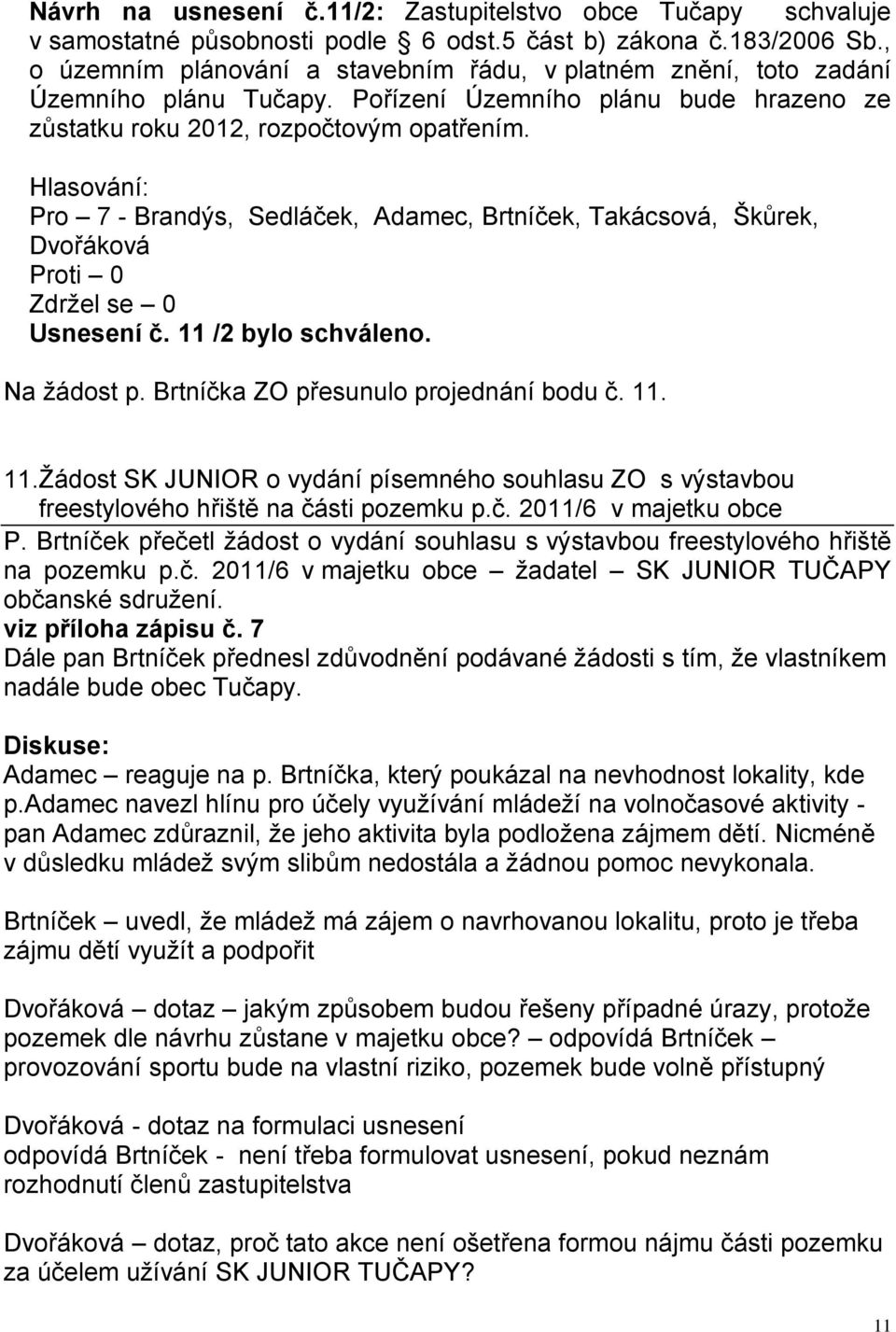 Pro 7 - Brandýs, Sedláček, Adamec, Brtníček, Takácsová, Škůrek, Zdržel se 0 Usnesení č. 11 /2 bylo schváleno. Na žádost p. Brtníčka ZO přesunulo projednání bodu č. 11. 11.Žádost SK JUNIOR o vydání písemného souhlasu ZO s výstavbou freestylového hřiště na části pozemku p.