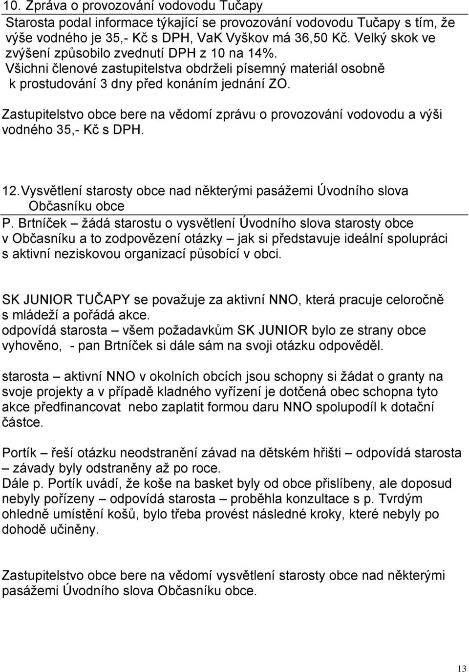 Zastupitelstvo obce bere na vědomí zprávu o provozování vodovodu a výši vodného 35,- Kč s DPH. 12. Vysvětlení starosty obce nad některými pasážemi Úvodního slova Občasníku obce P.