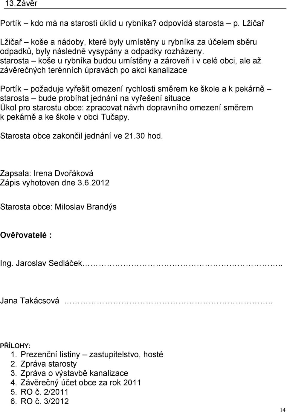 starosta koše u rybníka budou umístěny a zároveň i v celé obci, ale až závěrečných terénních úpravách po akci kanalizace Portík požaduje vyřešit omezení rychlosti směrem ke škole a k pekárně starosta