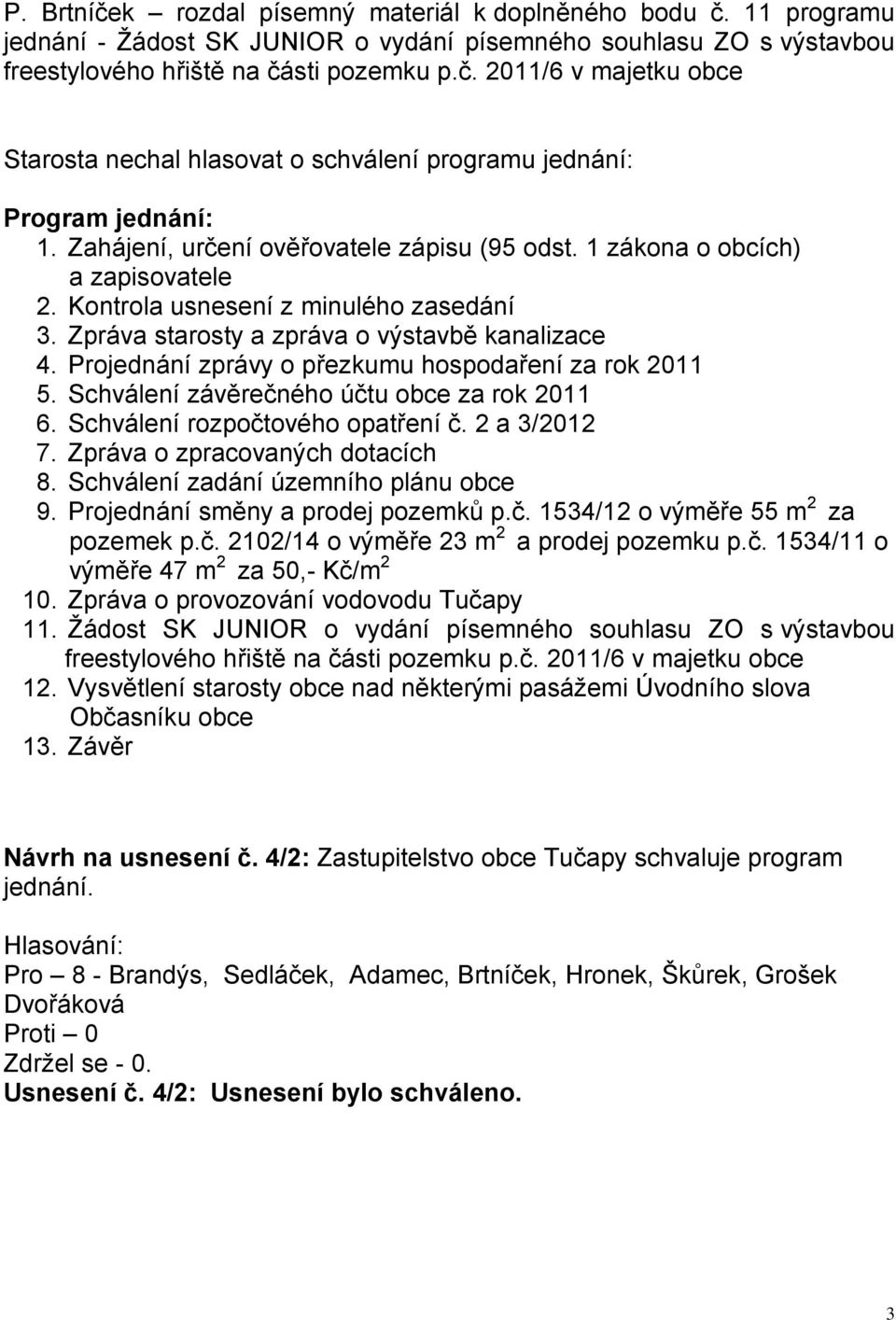 Projednání zprávy o přezkumu hospodaření za rok 2011 5. Schválení závěrečného účtu obce za rok 2011 6. Schválení rozpočtového opatření č. 2 a 3/2012 7. Zpráva o zpracovaných dotacích 8.