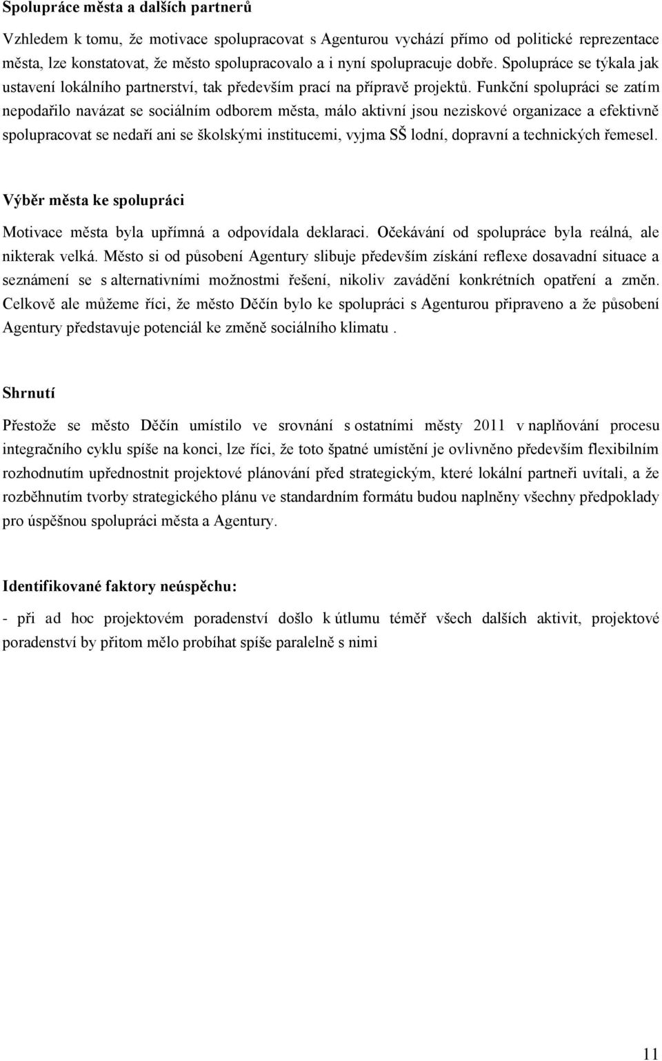 Funkční spolupráci se zatím nepodařilo navázat se sociálním odborem města, málo aktivní jsou neziskové organizace a efektivně spolupracovat se nedaří ani se školskými institucemi, vyjma SŠ lodní,