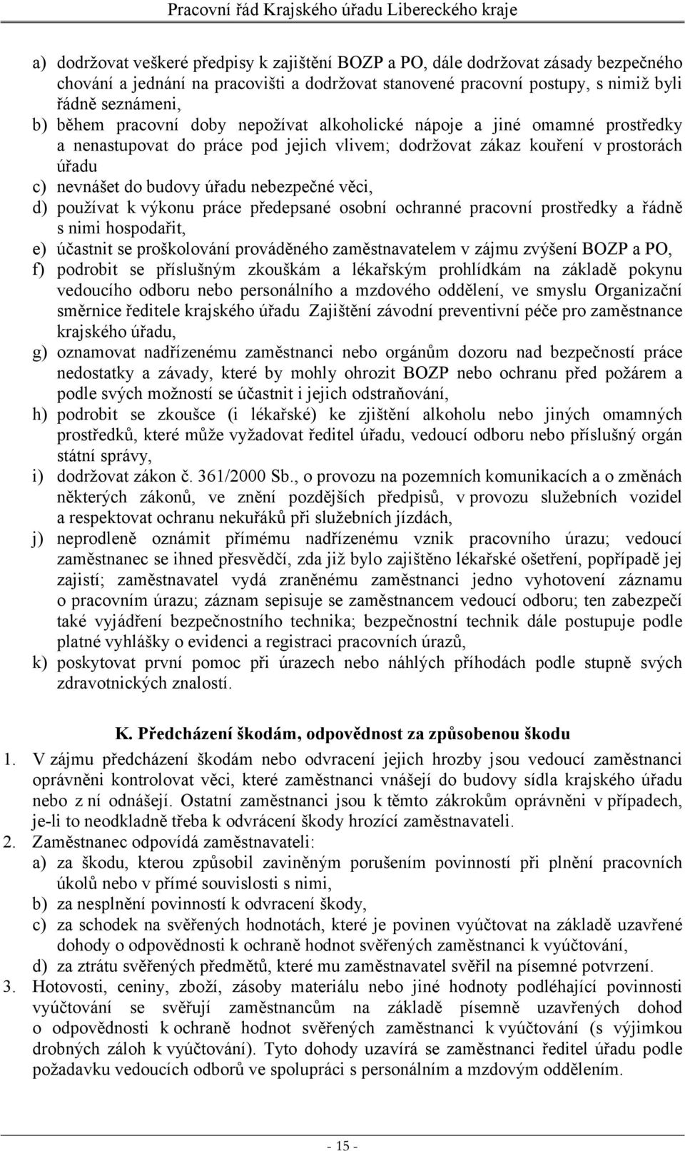 d) používat k výkonu práce předepsané osobní ochranné pracovní prostředky a řádně s nimi hospodařit, e) účastnit se proškolování prováděného zaměstnavatelem v zájmu zvýšení BOZP a PO, f) podrobit se