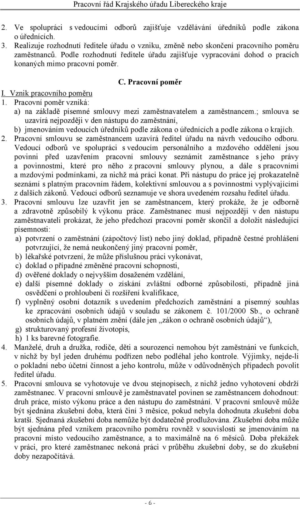 Pracovní poměr vzniká: a) na základě písemné smlouvy mezi zaměstnavatelem a zaměstnancem.