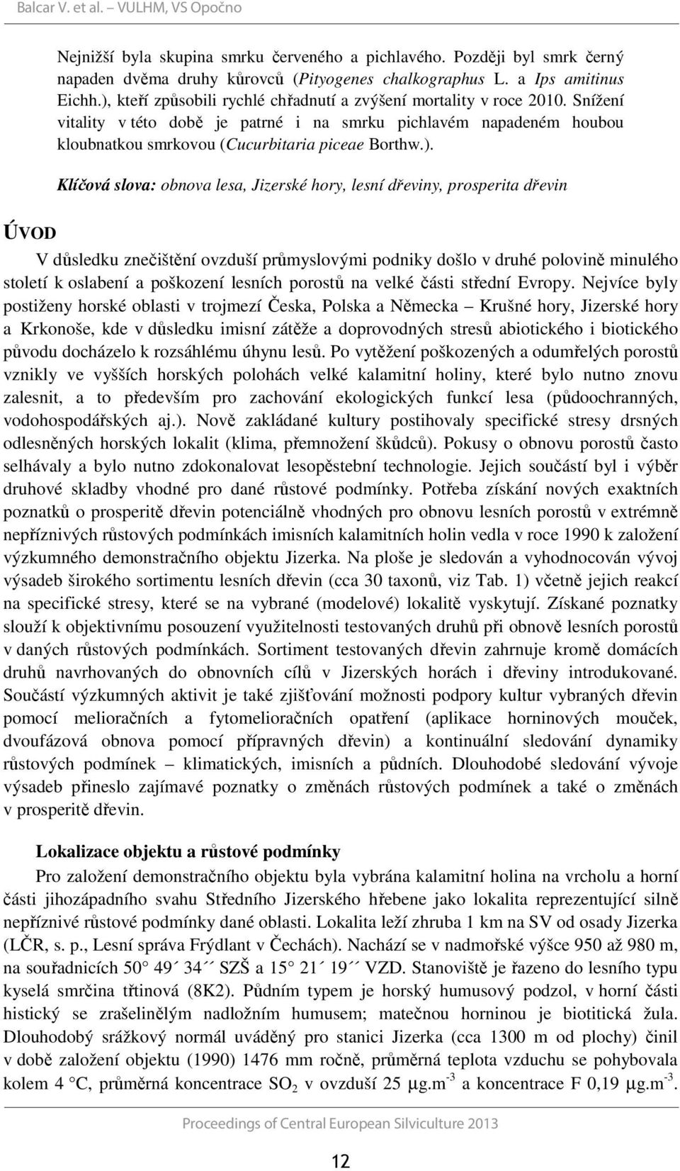 Klíčová slova: obnova lesa, Jizerské hory, lesní dřeviny, prosperita dřevin ÚVOD V důsledku znečištění ovzduší průmyslovými podniky došlo v druhé polovině minulého století k oslabení a poškození