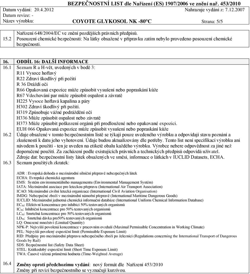 1 Seznam R a H-vět, uvedených v bodě 3: R11 Vysoce hořlavý R22 Zdraví škodlivý při požití R 36 Dráždí oči R66 Opakovaná expozice může způsobit vysušení nebo popraskání kůže R67 Vdechování par může