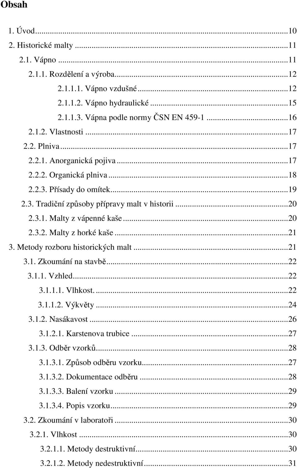 .. 20 2.3.2. Malty z horké kaše... 21 3. Metody rozboru historických malt... 21 3.1. Zkoumání na stavbě... 22 3.1.1. Vzhled... 22 3.1.1.1. Vlhkost.... 22 3.1.1.2. Výkvěty... 24 3.1.2. Nasákavost.