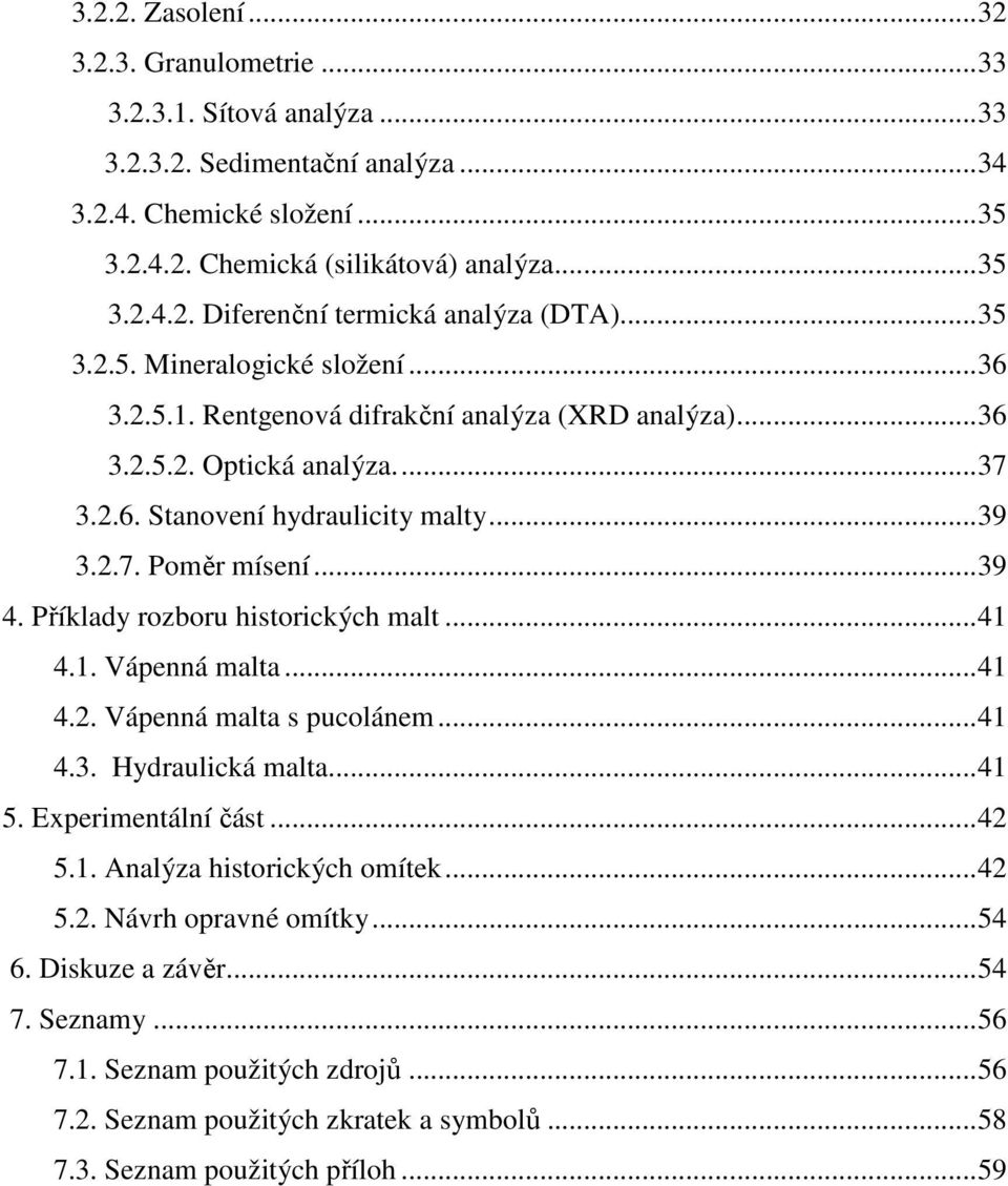 Příklady rozboru historických malt... 41 4.1. Vápenná malta... 41 4.2. Vápenná malta s pucolánem... 41 4.3. Hydraulická malta... 41 5. Experimentální část... 42 5.1. Analýza historických omítek... 42 5.2. Návrh opravné omítky.