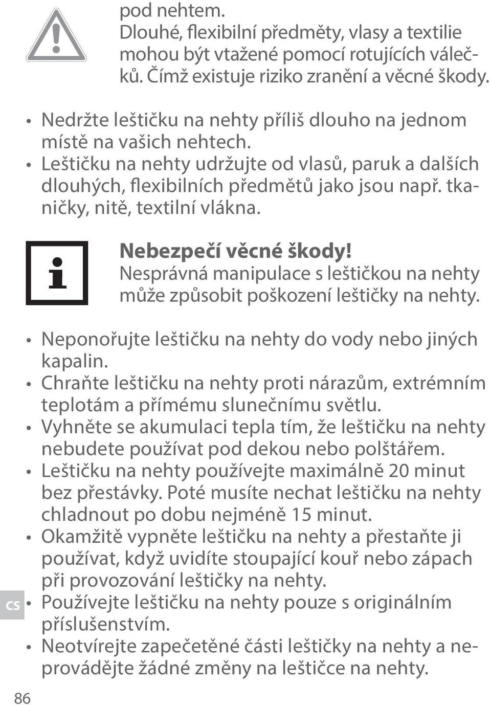 tkaničky, nitě, textilní vlákna. Nebezpečí věcné škody! Nesprávná manipulace s leštičkou na nehty může způsobit poškození leštičky na nehty. Neponořujte leštičku na nehty do vody nebo jiných kapalin.