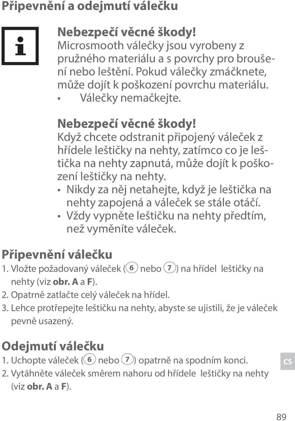 Když chcete odstranit připojený váleček z hřídele leštičky na nehty, zatímco co je leštička na nehty zapnutá, může dojít k poškození leštičky na nehty.